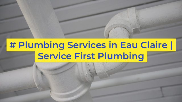 # Plumbing Services in Eau Claire | Service First Plumbing