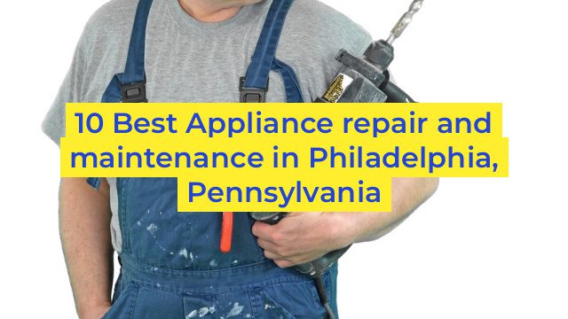 10 Best Appliance repair and maintenance in Philadelphia, Pennsylvania