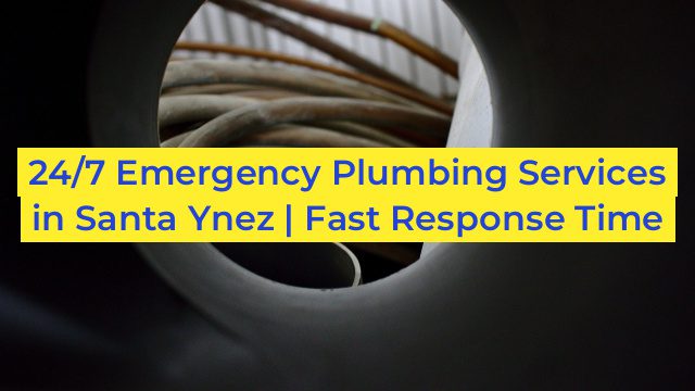 24/7 Emergency Plumbing Services in Santa Ynez | Fast Response Time