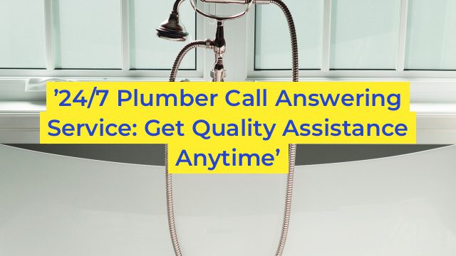 ’24/7 Plumber Call Answering Service: Get Quality Assistance Anytime’