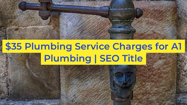 $35 Plumbing Service Charges for A1 Plumbing | SEO Title