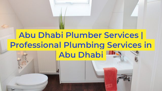 Abu Dhabi Plumber Services | Professional Plumbing Services in Abu Dhabi