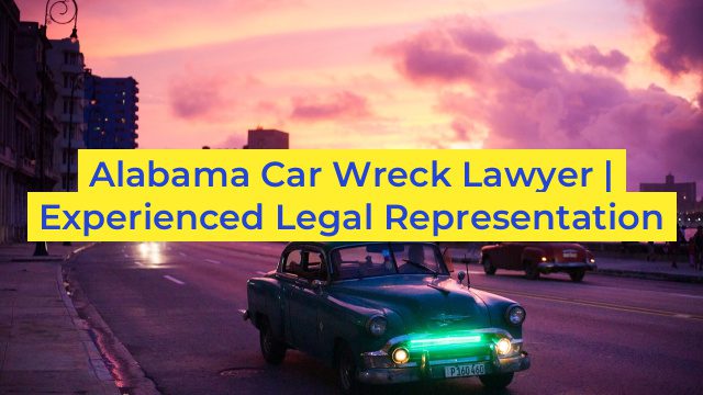 Alabama Car Wreck Lawyer | Experienced Legal Representation