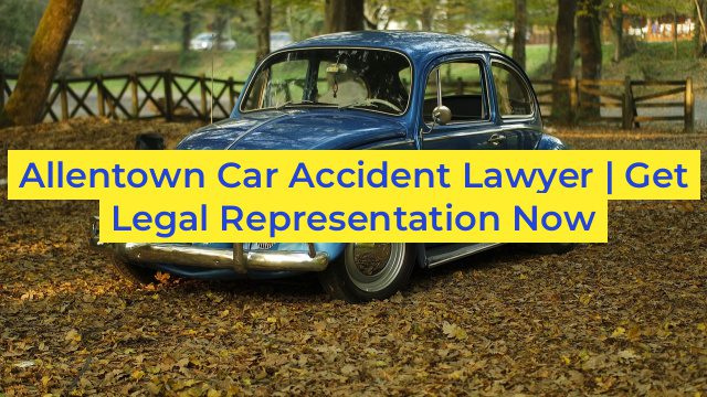 Allentown Car Accident Lawyer | Get Legal Representation Now