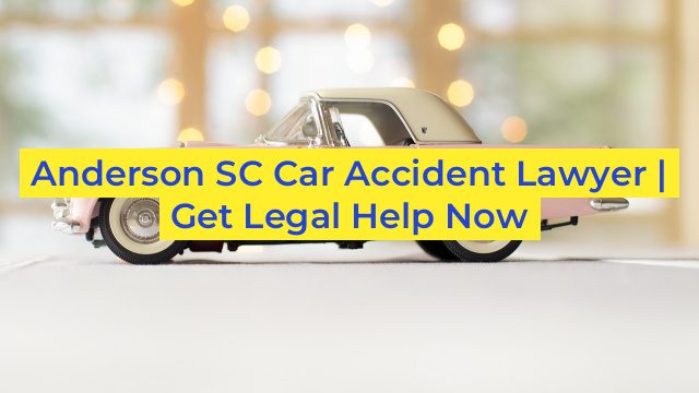 Anderson SC Car Accident Lawyer | Get Legal Help Now