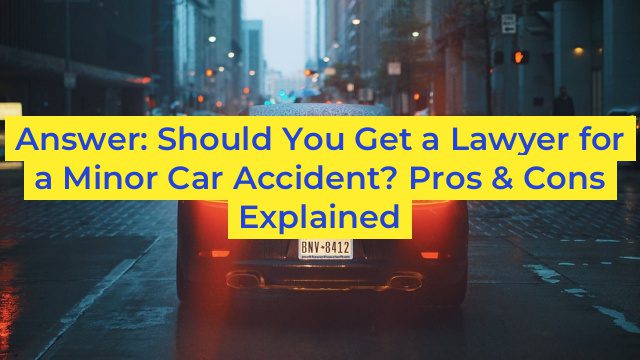 Answer: Should You Get a Lawyer for a Minor Car Accident? Pros & Cons Explained