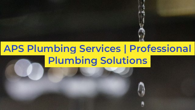 APS Plumbing Services | Professional Plumbing Solutions