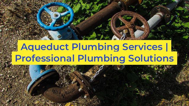 Aqueduct Plumbing Services | Professional Plumbing Solutions