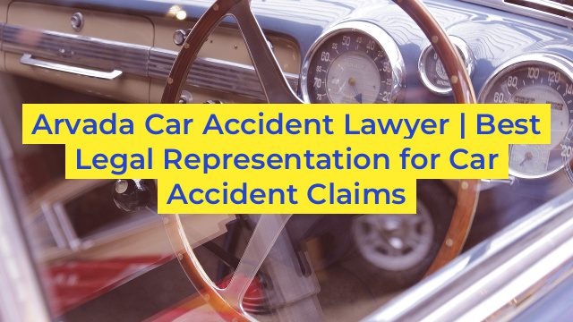 Arvada Car Accident Lawyer | Best Legal Representation for Car Accident Claims