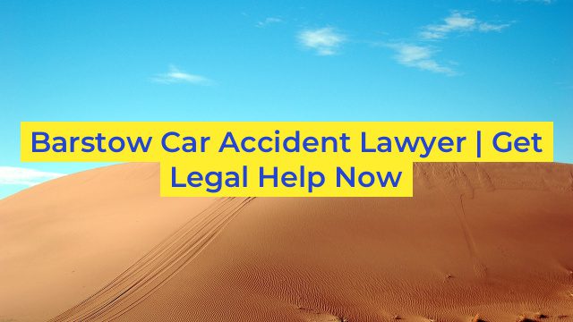 Barstow Car Accident Lawyer | Get Legal Help Now