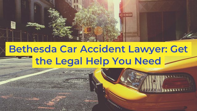 Bethesda Car Accident Lawyer: Get the Legal Help You Need