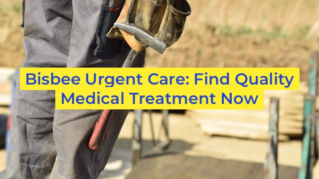 Bisbee Urgent Care: Find Quality Medical Treatment Now