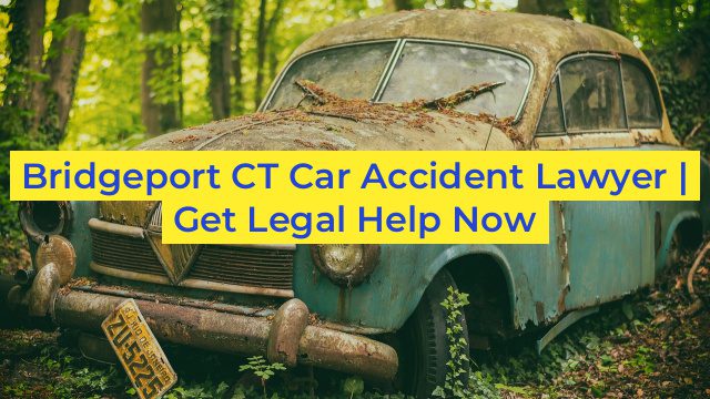 Bridgeport CT Car Accident Lawyer | Get Legal Help Now