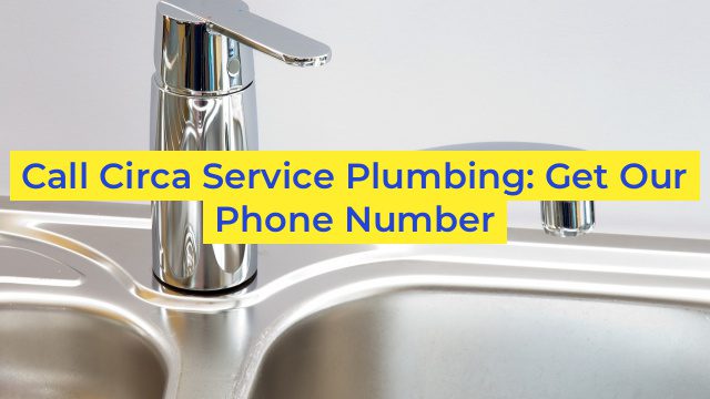 Call Circa Service Plumbing: Get Our Phone Number