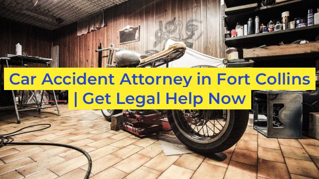 Car Accident Attorney in Fort Collins | Get Legal Help Now