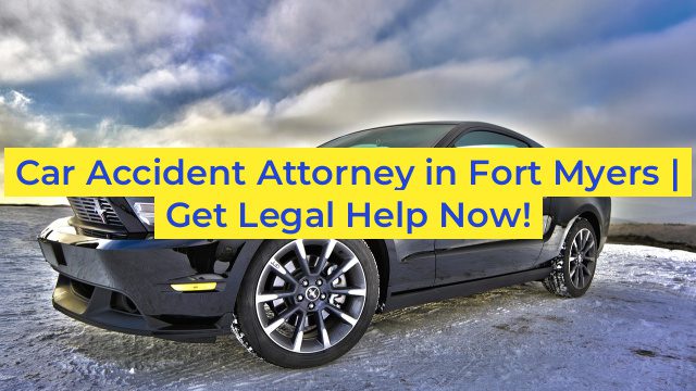 Car Accident Attorney in Fort Myers | Get Legal Help Now!