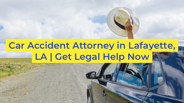 Car Accident Attorney in Lafayette, LA | Get Legal Help Now