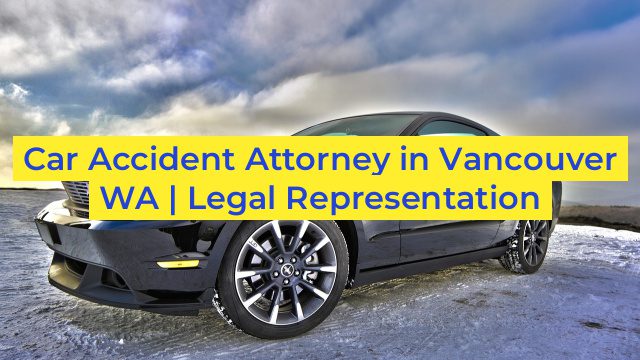 Car Accident Attorney in Vancouver WA | Legal Representation