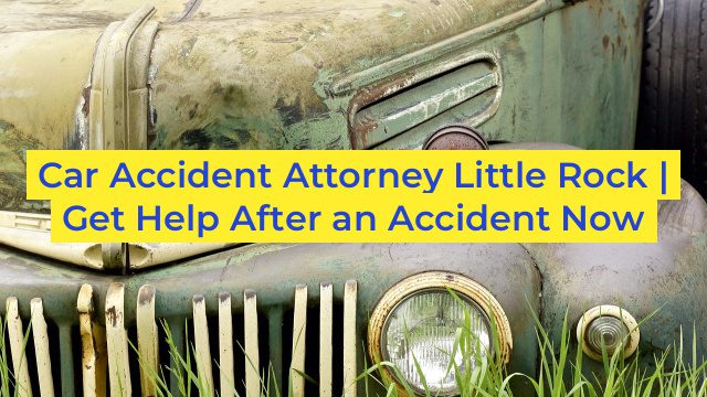 Car Accident Attorney Little Rock | Get Help After an Accident Now