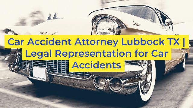 Car Accident Attorney Lubbock TX | Legal Representation for Car Accidents