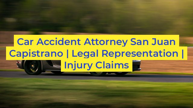 Car Accident Attorney San Juan Capistrano | Legal Representation | Injury Claims