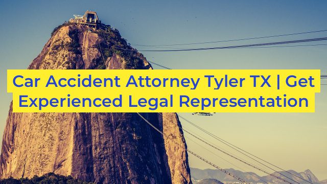 Car Accident Attorney Tyler TX | Get Experienced Legal Representation