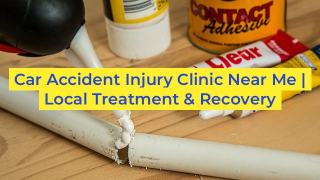 Car Accident Injury Clinic Near Me | Local Treatment & Recovery