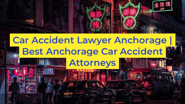 Car Accident Lawyer Anchorage | Best Anchorage Car Accident Attorneys