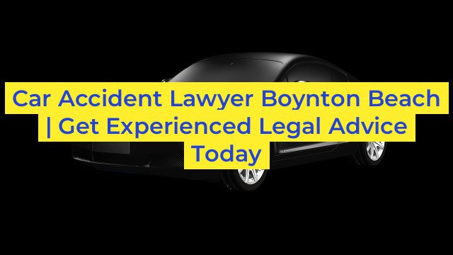 Car Accident Lawyer Boynton Beach | Get Experienced Legal Advice Today