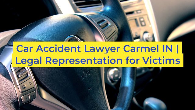 Car Accident Lawyer Carmel IN | Legal Representation for Victims