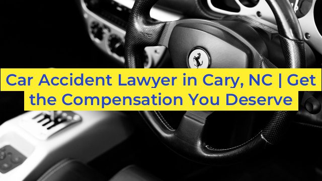 Car Accident Lawyer in Cary, NC | Get the Compensation You Deserve