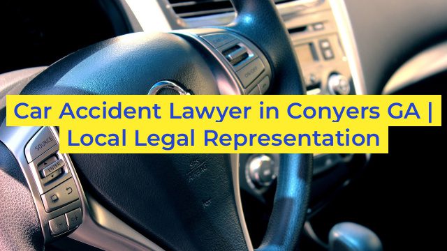 Car Accident Lawyer in Conyers GA | Local Legal Representation