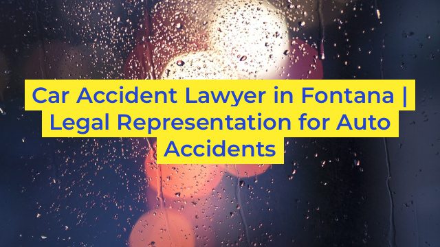 Car Accident Lawyer in Fontana | Legal Representation for Auto Accidents