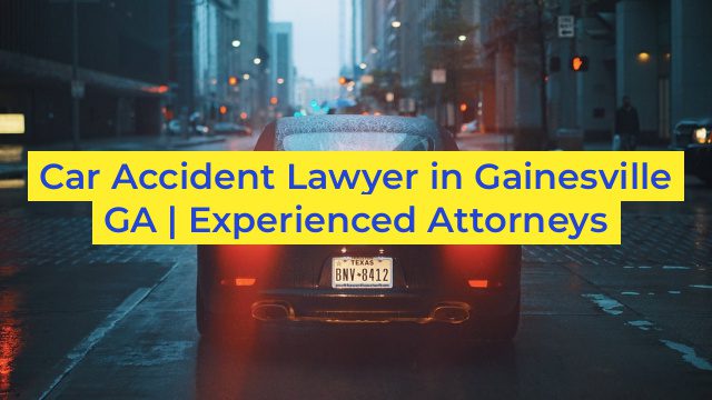 Car Accident Lawyer in Gainesville GA | Experienced Attorneys