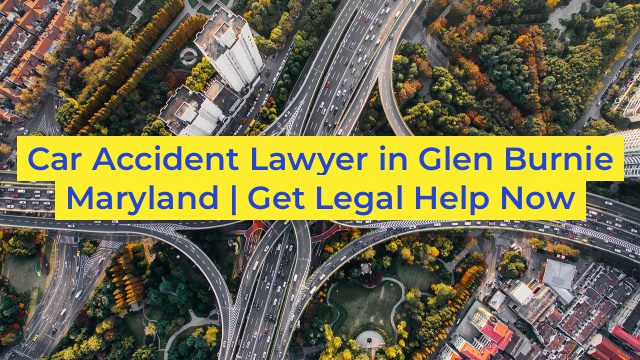 Car Accident Lawyer in Glen Burnie Maryland | Get Legal Help Now