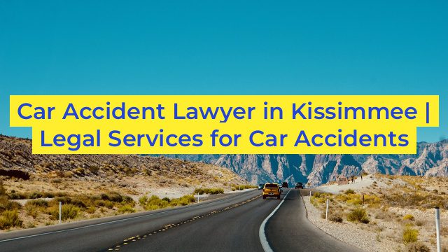 Car Accident Lawyer in Kissimmee | Legal Services for Car Accidents