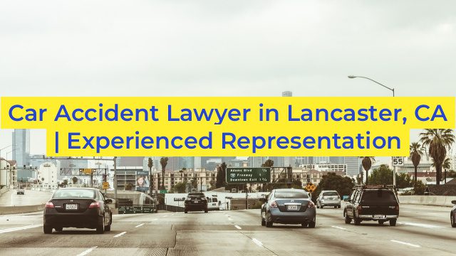 Car Accident Lawyer in Lancaster, CA | Experienced Representation