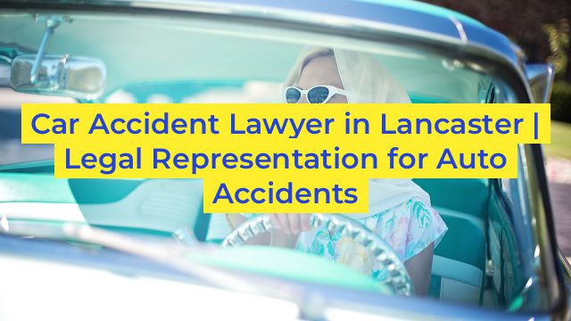 Car Accident Lawyer in Lancaster | Legal Representation for Auto Accidents