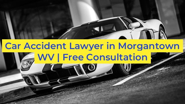 Car Accident Lawyer in Morgantown WV | Free Consultation