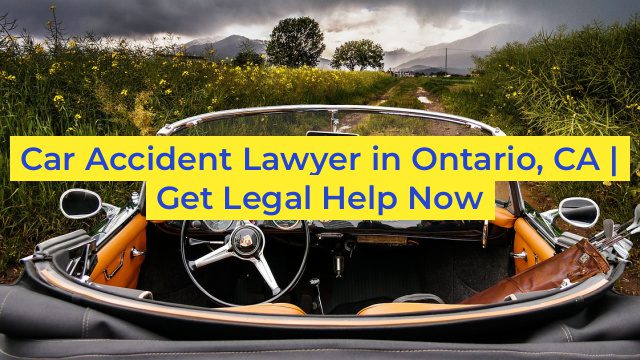 Car Accident Lawyer in Ontario, CA | Get Legal Help Now