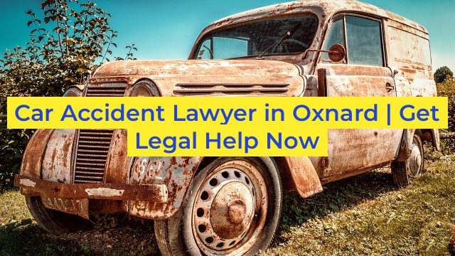 Car Accident Lawyer in Oxnard | Get Legal Help Now