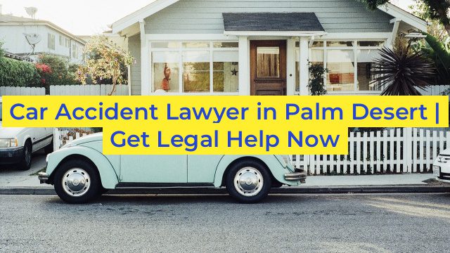 Car Accident Lawyer in Palm Desert | Get Legal Help Now