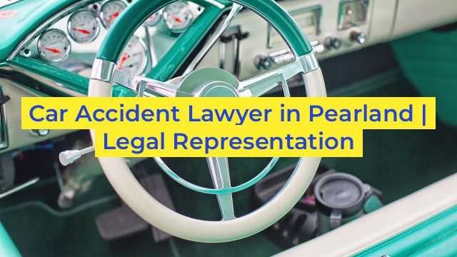 Car Accident Lawyer in Pearland | Legal Representation