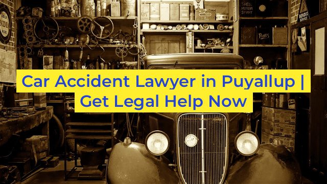 Car Accident Lawyer in Puyallup | Get Legal Help Now