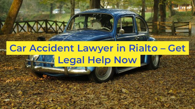 Car Accident Lawyer in Rialto – Get Legal Help Now