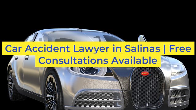 Car Accident Lawyer in Salinas | Free Consultations Available