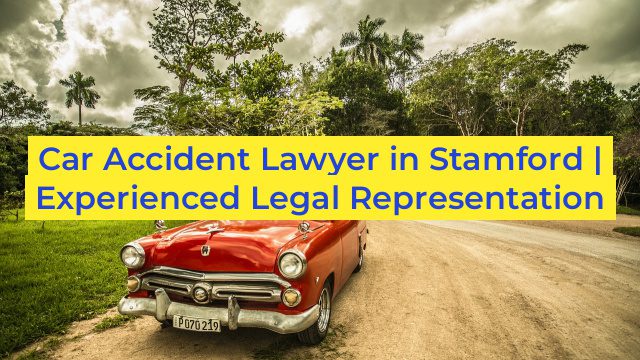 Car Accident Lawyer in Stamford | Experienced Legal Representation