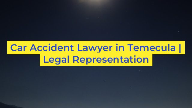 Car Accident Lawyer in Temecula | Legal Representation