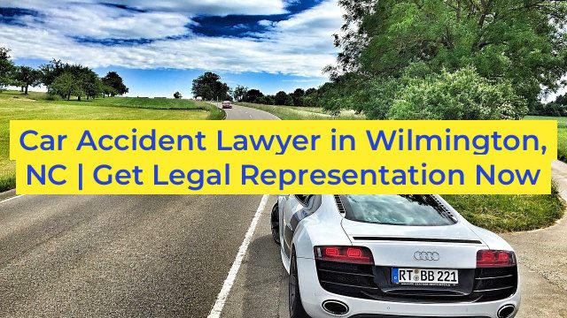 Car Accident Lawyer in Wilmington, NC | Get Legal Representation Now