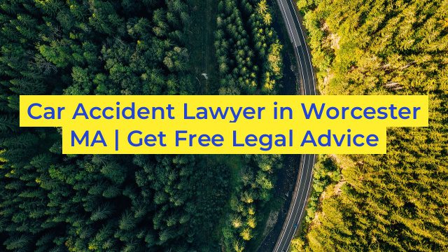 Car Accident Lawyer in Worcester MA | Get Free Legal Advice